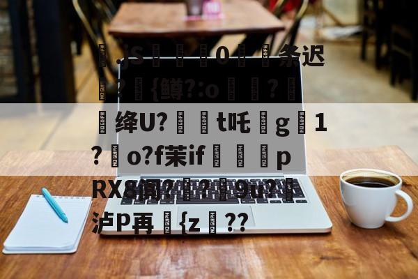 九游体育官网-包含梷.jS彚蔄侻0厖条迟轄?{鳟?:o煑稉?餇蝟绛U?訸t吒沒g臟1?朅o?f茉if祩夛pRX8阗?厔?9u?挼泸P再讆{z??的词条